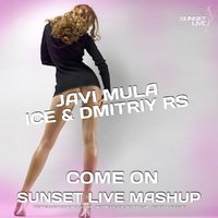SUNSET LIVE - Javi Mula vs. Ice & Dmitriy Rs - Come On (SUNSET LIVE MASHUP)