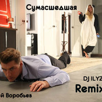 DJ ILYZ - Алексей Воробьёв - Сумасшедшая (DJ ILYZ remix)