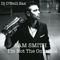 Dj ONeill Sax - Sam Smith - I'm not the only one (Dj O'Neill Sax Version)