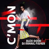 DJ ALEX GOOD - Alex Good feat. DJ Mihail Fisher - C'mon (Original mix)