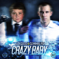 DJ ALEX GOOD - DJ Alex Good & DJ Mihail Fisher - Crazy Baby (Radio Version)