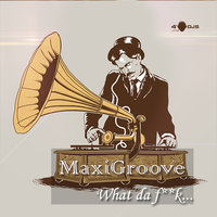 MaxiGroove - What da f@ck (Club Mix)