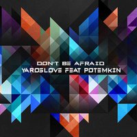 YarosLOVE - Don't Be Afraid (feat. Potemkin)