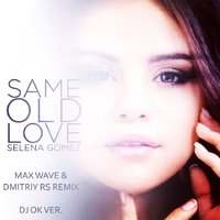 Dj OK - Selena Gomez - Same Old Love (Max Wave & Dmitriy Rs Rmx)(Dj Ok Ver)
