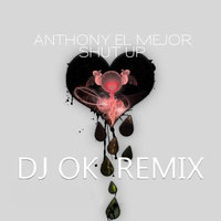 Dj OK - Anthony El Mejor - Shut Up (Dj Ok Remix)