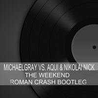 Roman Crash - Michael Gray vs. Aqui & Nikolai Nick - The Weekend (Roman Crash Bootleg)