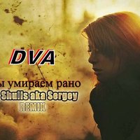 DVA - DVA - Мы умираем рано (DJ Shulis aka Sergey Official Remix)