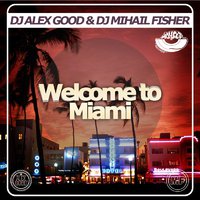 DJ ALEX GOOD - Dj Alex Good & Dj Mihail Fisher - Welcome to Miami (Original mix)