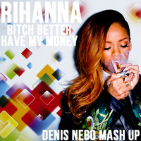 Denis Nebo - Rihanna - Bitch Better Have My Money (Denis Nebo MashUp)