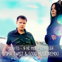 Roma TwiST - Мохито – Я не могу без тебя (Roma TwiST & Good Music Remix)
