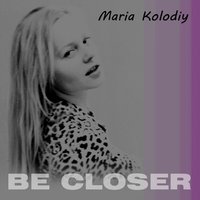Maria Kolodiy - Maria Kolodiy - Be Closer