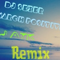 Dj Ayk - Dj Sexer – March positive (Dj Ayk Remix)