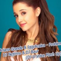 U-Voice - Ariana Grande & Iggy Azalea vs DJ Nejtrino & DJ Baur - Problem (DJ U-Voice Mash Up)