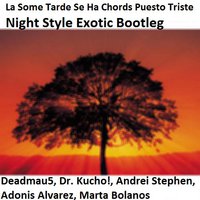Night Style Exotic - Deadmau5, Dr. Kucho!, Andrei Stephen, Adonis Alvarez, Marta Bolanos - La Some Tarde Se Ha Chords Puesto Triste (Night Style Exotic Bootleg)