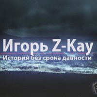 Z-Kay - Игорь Z-Kay - История без срока давности