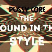 Pussy Core - Pussy Core The sound in the style