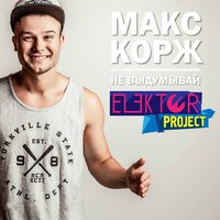 ELEKTOR-PROJECT - Макс Корж – Не выдумывай (ELEKTOR-PROJECT Remix)