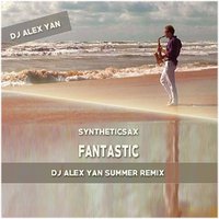 DJ Alex Yan - Syntheticsax - Fantastic (DJ Alex Yan Summer Remix)