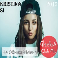 GlazkoV - Kristina Si - Не Обижай Меня (GlazkoV Club Mix) [2015]