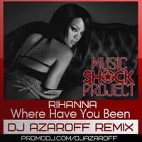 DJ AzarOFF - Rihanna – Where Have You Been  (DJ AzarOFF remix) 2013