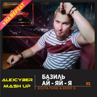 Alex Cyber - Базиль vs. Kolya Funk & Eddie G - Ай-Яй-Я (Alex Cyber Mash Up)