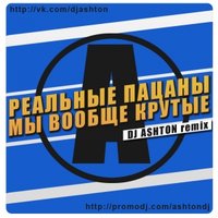 Dj Ashton - Реальные Пацаны - Мы вообще крутые (DJ ASHTON remix 2013)