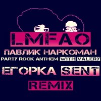 George Kasent - Lmfao & Павлик Наркоман - Party Rock Anthem with Valery (Егорka Sent Remix)