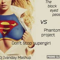 Dj Ivanday - The Black Eyed Peas vs. Phantom project - Don't stop supergirl (Dj Ivanday Mashup)