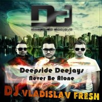 DJ VlaDislav FreSh - Deepside Deejays - Never Be Alone (DJ VlaDislav FreSh Remix 2013)