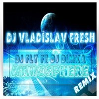 DJ VlaDislav FreSh - Dj Fly ft DJ Dimka -Atmosphere(DJ VlaDislav FreSh Remix)