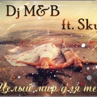 Dj M&B - Dj M&B ft. Sky – Целый мир для тебя