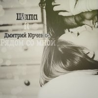 Шапа - Рядом cо мной (ft. Дмитрий Юрченко)