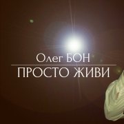 Олег БОН - Олег БОН - Просто живи