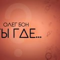 Oleg BON - Олег БОН - Ты где