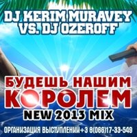 KERIM MURAVEY - DJ KERIM MURAVEY vs.DJ OZEROFF-БУДЕШЬ НАШИМ КОРОЛЕМ (NEW 2013 mix)