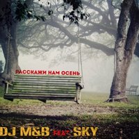 Dj M&B - Dj M&B ft. Sky - Расскажи нам осень