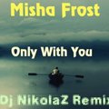 Dj NikolaZ - Misha Frost-Only With You(Dj NikolaZ Remix)