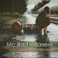 Dj StaniSlav House - Mc Bad – Зачем (prod.Dj StaniSlav House)