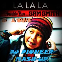 Dj Pioneer - Naughty Boy feat.Sam Smith&Work - La La La(DJ PIONEER MASH-UP)