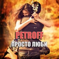 PETROFF - Просто люби
