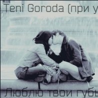 Teni Goroda - Люблю твои губы