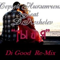 DiGood - D.Koshelev Feat. Сергей Никитченко - Ты и я (DiGood Remix)(Radio Version)