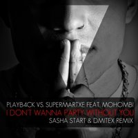 Sasha Start & Dmitex - Playb4ck vs. SuperMartxe feat. Mohombi – I Don't Wanna Party Without You (Sasha Start & Dmitex remix)