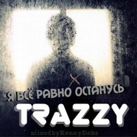 Trazzy - Я всё равно останусь [mixed by Kenny Deks]