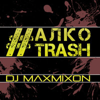 Maxmixon - DJ MAXMIXON - #АЛКОTRASH [2014]