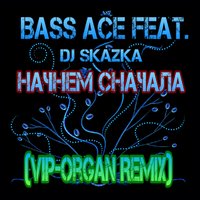 Vip-Organ - Bass Ace Feat. DJ Skazka - Начнем Сначала (Vip-Organ Remix)