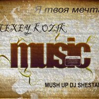 DJ SHESTAKOW - Alexey Kozik - Я твоя мечта (mush up dj Shestakow)