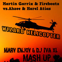 DJ IvA XL - Martin Garrix & Firebeatz vs.Ahzee & Harel Atias - Wizard Helicopter (Mary Enjoy & Dj IvA XL Mash Up)