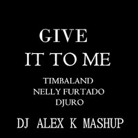 Dj Alex K - Timbaland & Nelly Furtado vs. Djuro – Give it to me (Dj Alex K Mash-Up) [2014] (Club Edit)