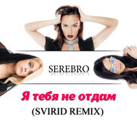 Svirid - Serebro - Я тебя не отдам (Svirid Remix)